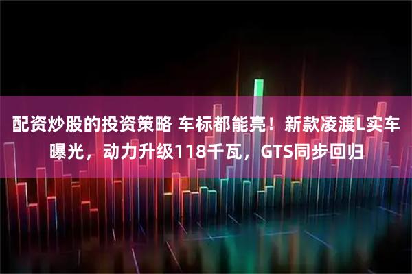 配资炒股的投资策略 车标都能亮！新款凌渡L实车曝光，动力升级118千瓦，GTS同步回归
