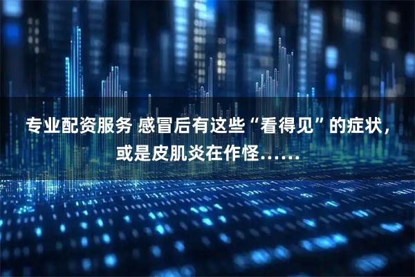 专业配资服务 感冒后有这些“看得见”的症状，或是皮肌炎在作怪……